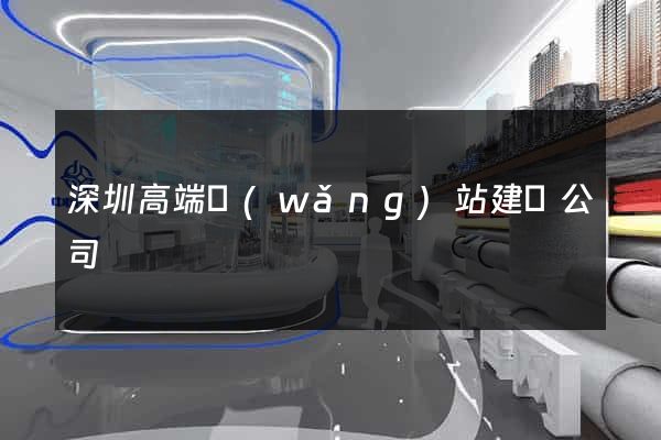深圳高端網(wǎng)站建設公司