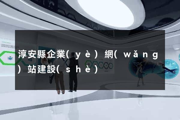 淳安縣企業(yè)網(wǎng)站建設(shè)