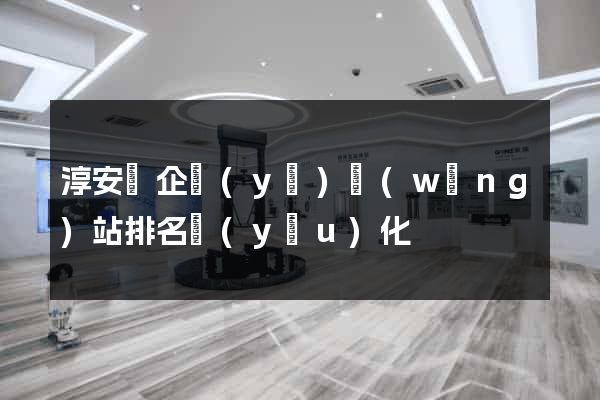 淳安縣企業(yè)網(wǎng)站排名優(yōu)化