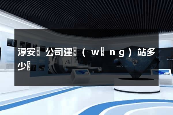 淳安縣公司建網(wǎng)站多少錢