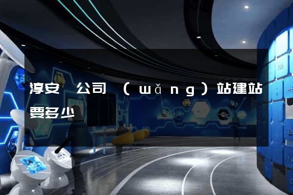 淳安縣公司網(wǎng)站建站要多少錢