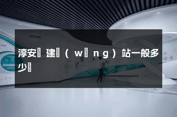 淳安縣建網(wǎng)站一般多少錢