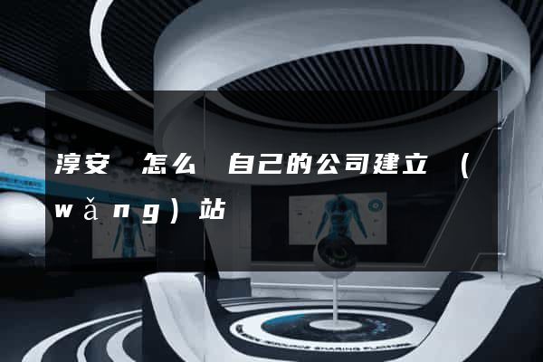 淳安縣怎么給自己的公司建立網(wǎng)站