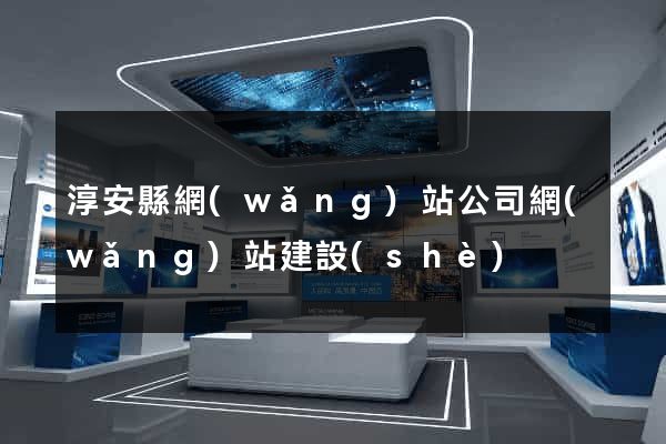 淳安縣網(wǎng)站公司網(wǎng)站建設(shè)
