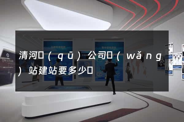 清河區(qū)公司網(wǎng)站建站要多少錢
