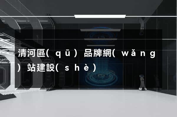 清河區(qū)品牌網(wǎng)站建設(shè)