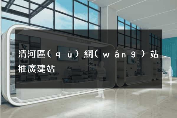 清河區(qū)網(wǎng)站推廣建站