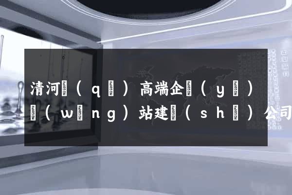 清河區(qū)高端企業(yè)網(wǎng)站建設(shè)公司