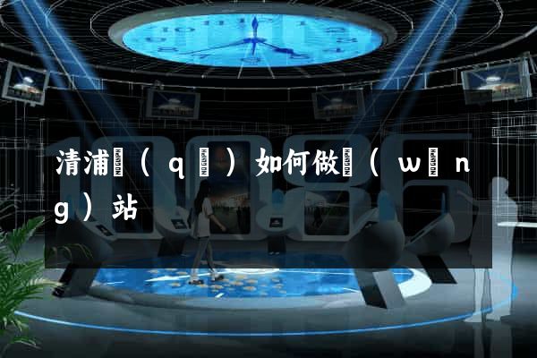 清浦區(qū)如何做網(wǎng)站
