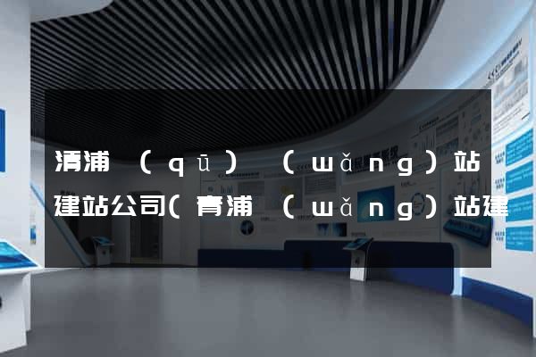 清浦區(qū)網(wǎng)站建站公司(青浦網(wǎng)站建設(shè)優(yōu)化推廣)