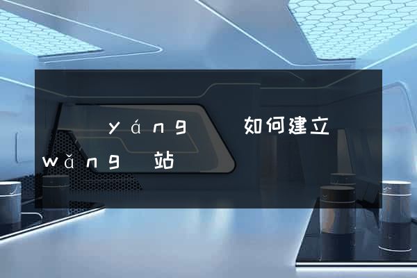 渦陽(yáng)縣如何建立網(wǎng)站