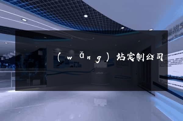 渦陽縣網(wǎng)站定制公司