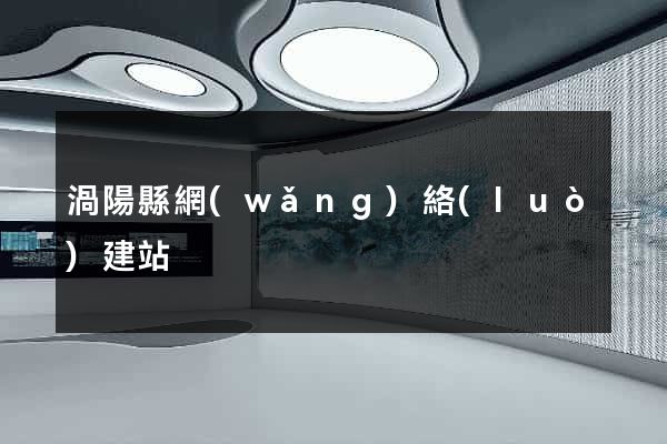 渦陽縣網(wǎng)絡(luò)建站