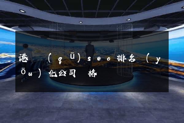 港閘區(qū)seo排名優(yōu)化公司價格