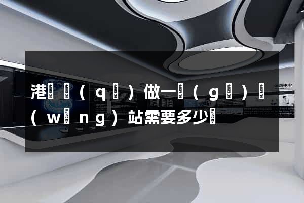 港閘區(qū)做一個(gè)網(wǎng)站需要多少錢