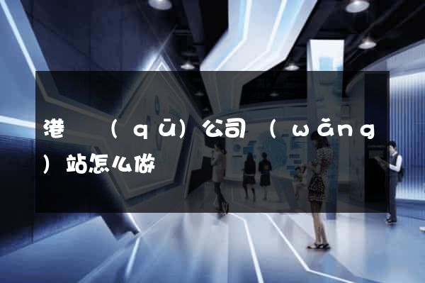 港閘區(qū)公司網(wǎng)站怎么做