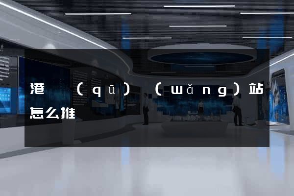 港閘區(qū)網(wǎng)站怎么推廣