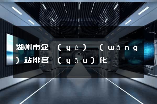 湖州市企業(yè)網(wǎng)站排名優(yōu)化