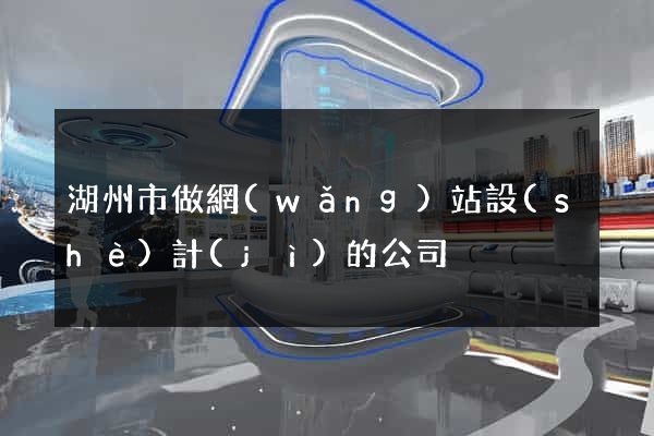 湖州市做網(wǎng)站設(shè)計(jì)的公司