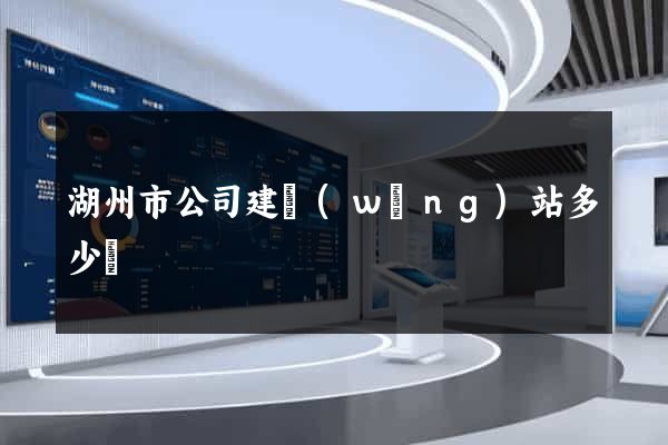 湖州市公司建網(wǎng)站多少錢