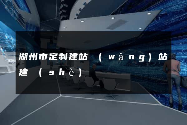 湖州市定制建站網(wǎng)站建設(shè)