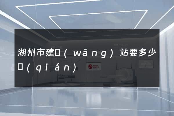 湖州市建網(wǎng)站要多少錢(qián)