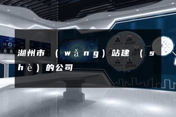 湖州市網(wǎng)站建設(shè)的公司