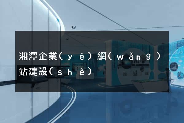 湘潭企業(yè)網(wǎng)站建設(shè)