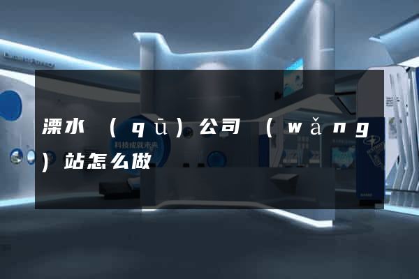 溧水區(qū)公司網(wǎng)站怎么做