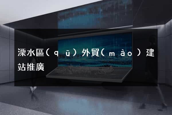 溧水區(qū)外貿(mào)建站推廣