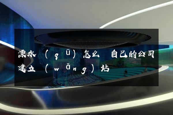 溧水區(qū)怎么給自己的公司建立網(wǎng)站