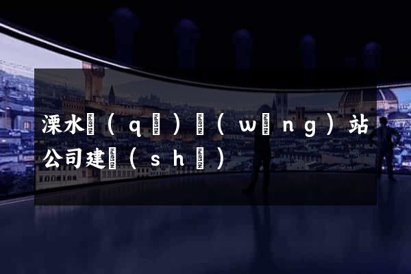 溧水區(qū)網(wǎng)站公司建設(shè)