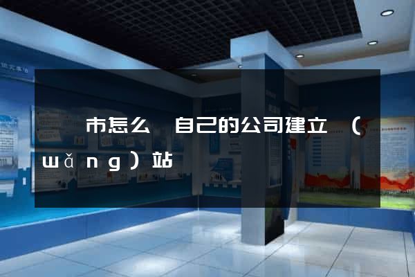 溧陽市怎么給自己的公司建立網(wǎng)站