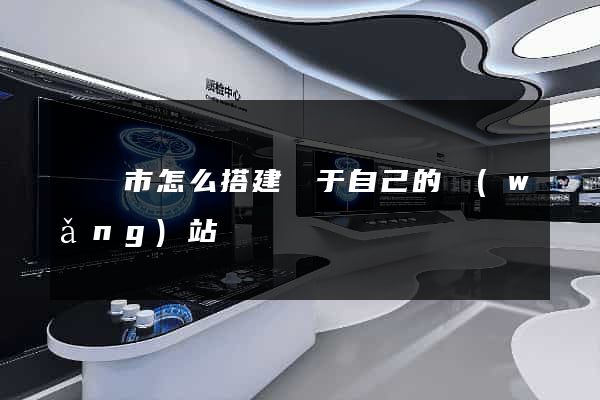 溫嶺市怎么搭建屬于自己的網(wǎng)站