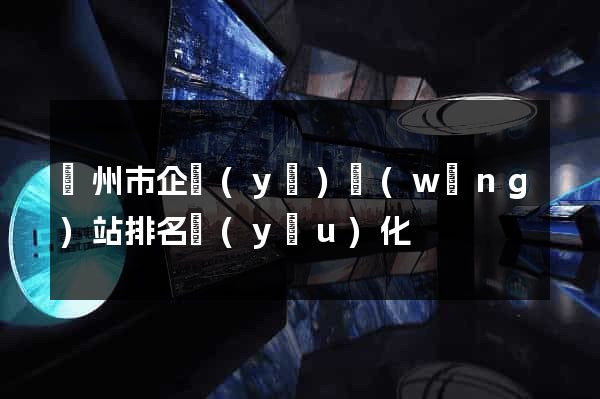 溫州市企業(yè)網(wǎng)站排名優(yōu)化