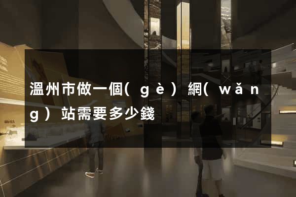 溫州市做一個(gè)網(wǎng)站需要多少錢