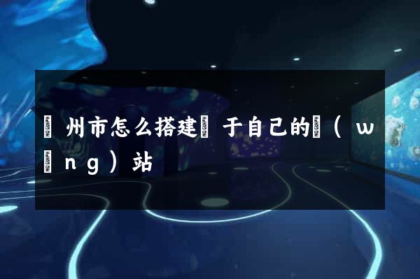 溫州市怎么搭建屬于自己的網(wǎng)站