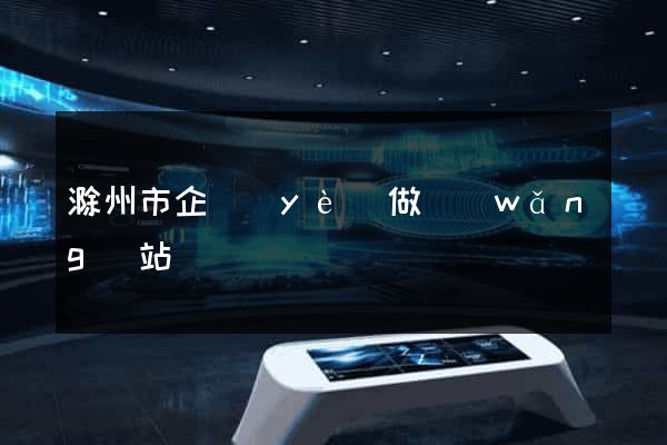 滁州市企業(yè)做網(wǎng)站