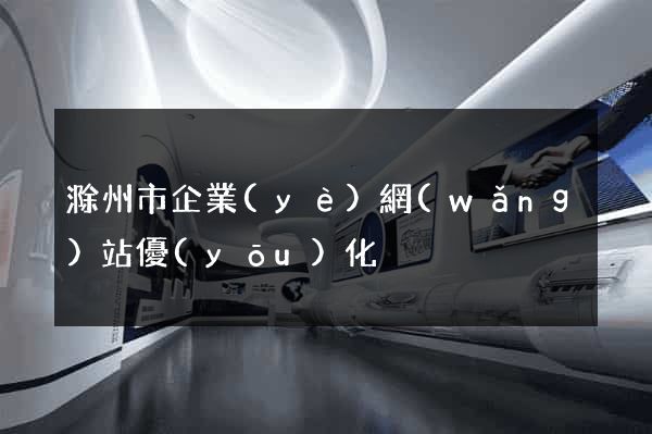 滁州市企業(yè)網(wǎng)站優(yōu)化