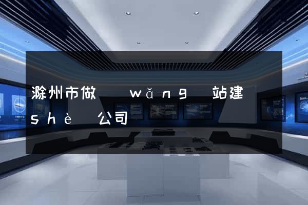 滁州市做網(wǎng)站建設(shè)公司
