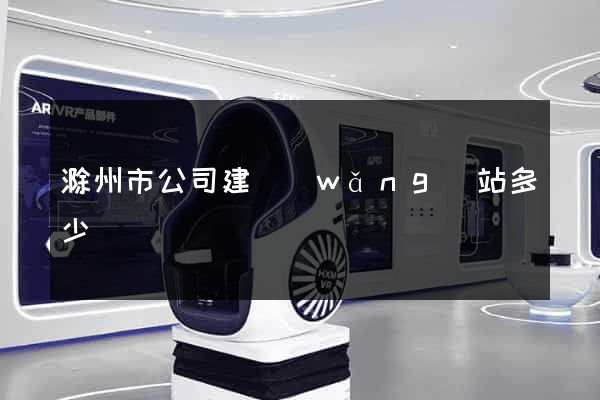 滁州市公司建網(wǎng)站多少錢