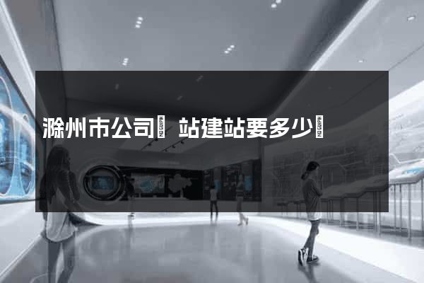 滁州市公司網站建站要多少錢