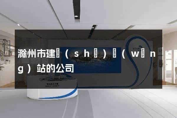 滁州市建設(shè)網(wǎng)站的公司