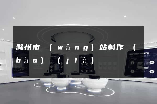 滁州市網(wǎng)站制作報(bào)價(jià)
