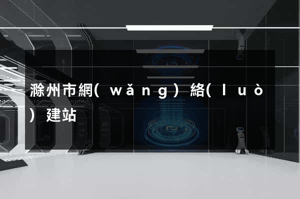 滁州市網(wǎng)絡(luò)建站