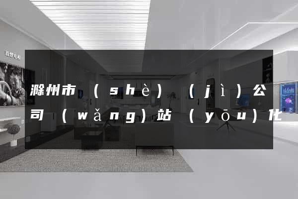 滁州市設(shè)計(jì)公司網(wǎng)站優(yōu)化