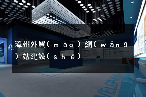 漳州外貿(mào)網(wǎng)站建設(shè)