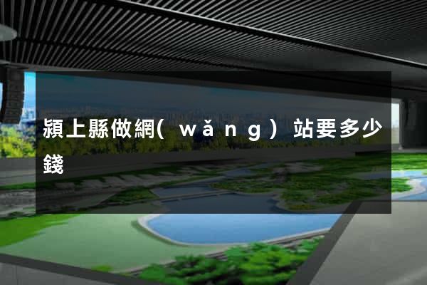潁上縣做網(wǎng)站要多少錢