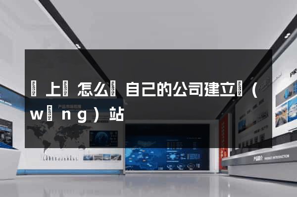 潁上縣怎么給自己的公司建立網(wǎng)站