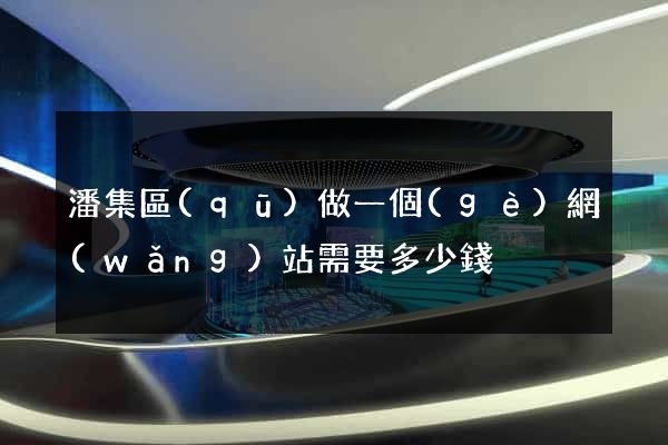 潘集區(qū)做一個(gè)網(wǎng)站需要多少錢